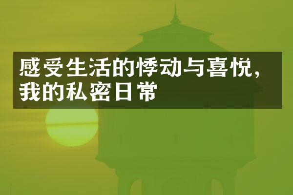 感受生活的悸动与喜悦，我的私密日常