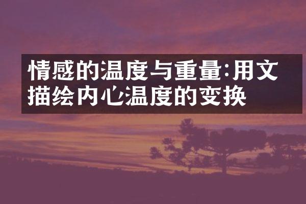 情感的温度与重量:用文字描绘内心温度的变换