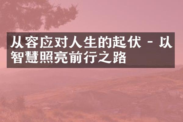 从容应对人生的起伏 - 以智慧照亮前行之路
