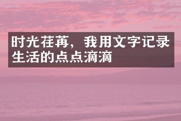 时光荏苒，我用文字记录生活的点点滴滴