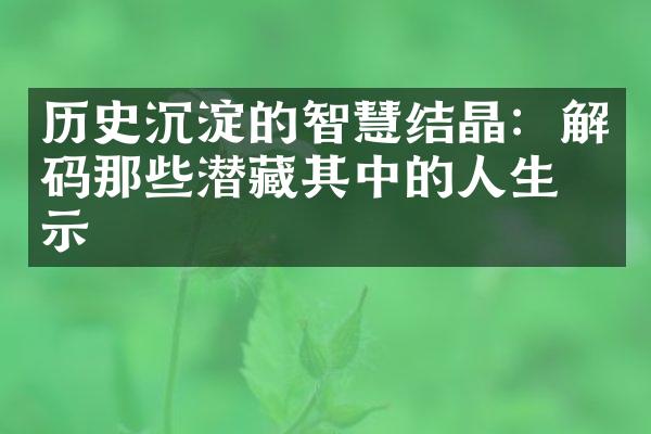 历史沉淀的智慧结晶：解码那些潜藏其中的人生启示