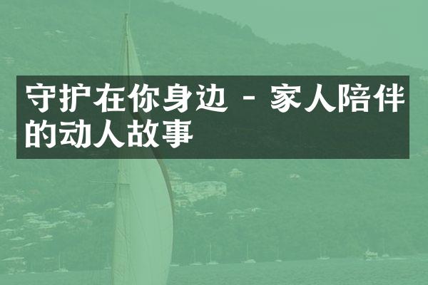 守护在你身边 - 家人陪伴的动人故事