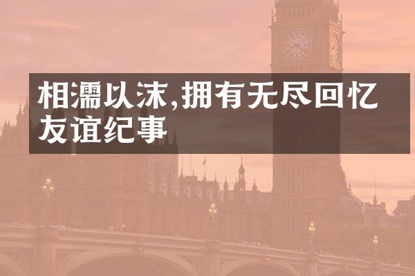 相濡以沫,拥有无尽回忆的友谊纪事
