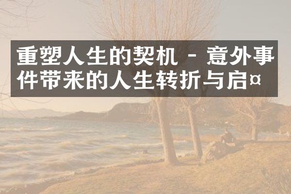 重塑人生的契机 - 意外事件带来的人生转折与启示
