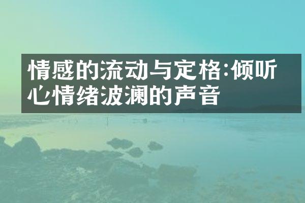 情感的流动与定格:倾听内心情绪波澜的声音