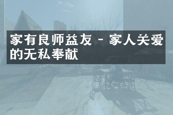 家有良师益友 - 家人关爱的无私奉献