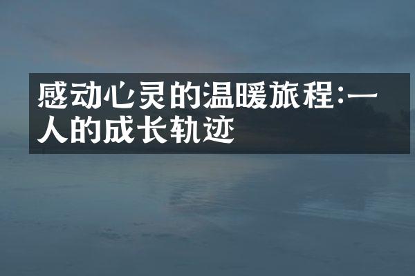 感动心灵的温暖旅程:一个人的成长轨迹
