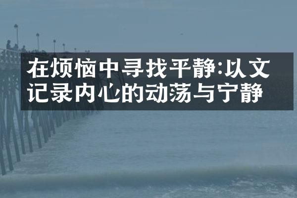 在烦恼中寻找平静:以文字记录内心的动荡与宁静