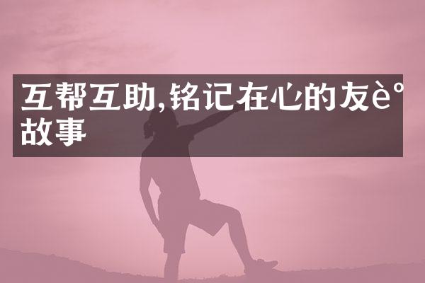 互帮互助,铭记在心的友谊故事