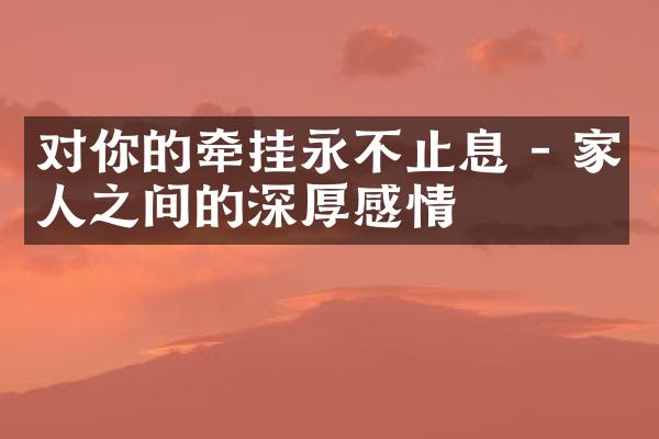 对你的牵挂永不止息 - 家人之间的深厚感情