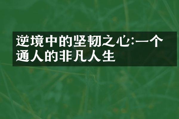 逆境中的坚韧之心:一个普通人的非凡人生