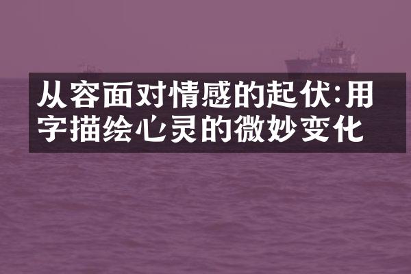 从容面对情感的起伏:用文字描绘心灵的微妙变化