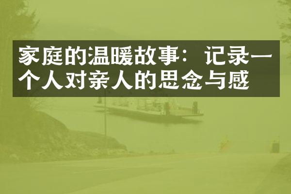 家庭的温暖故事：记录一个人对亲人的思念与感恩