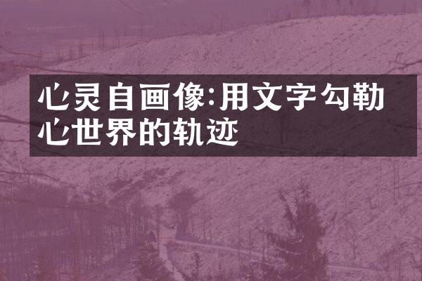 心灵自画像:用文字勾勒内心世界的轨迹