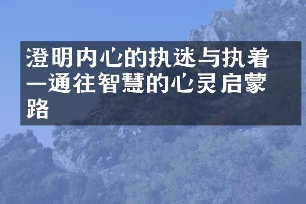 澄明内心的执迷与执着 &mdash;&mdash;通往智慧的心灵启蒙之路
