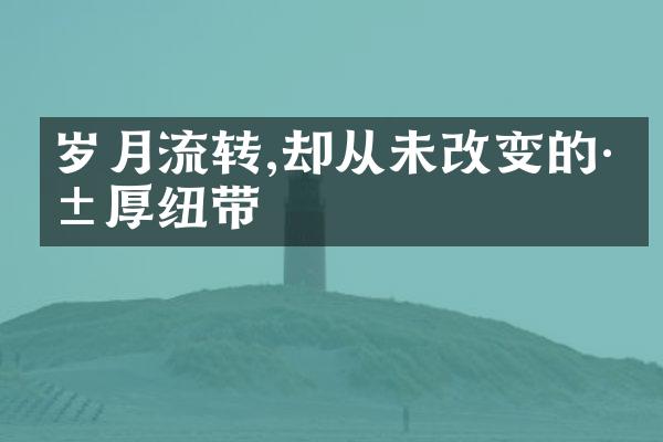 岁月流转,却从未改变的深厚纽带
