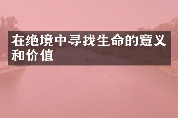 在绝境中寻找生命的意义和价值