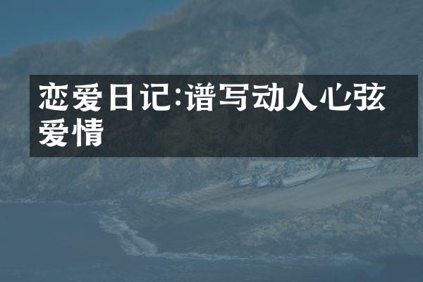 恋爱日记:谱写动人心弦的爱情