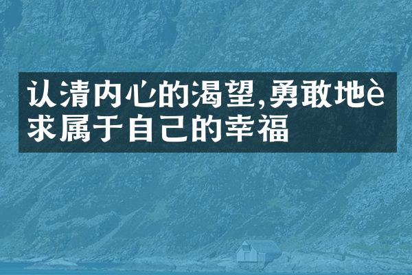 认清内心的渴望,勇敢地追求属于自己的幸福