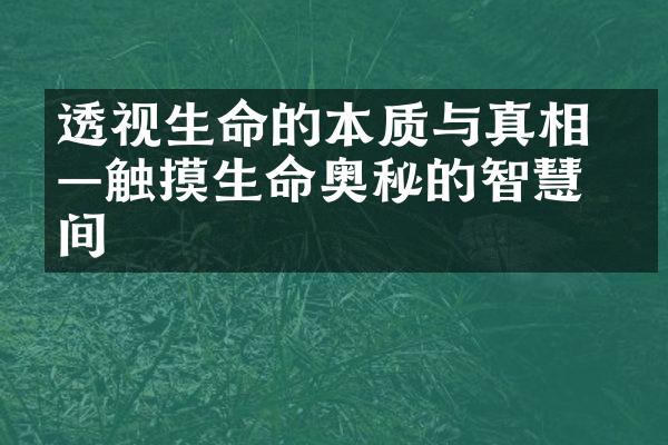 透视生命的本质与真相 &mdash;&mdash;触摸生命奥秘的智慧瞬间