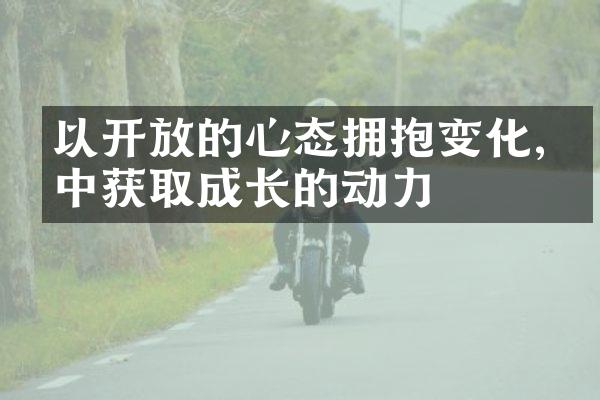 以的心态拥抱变化,从中获取成长的动力