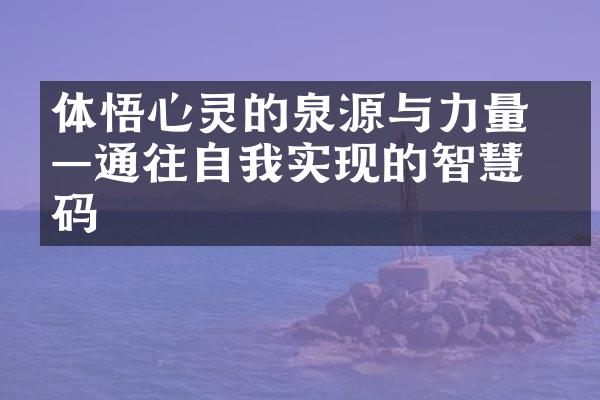 体悟心灵的泉源与力量 &mdash;&mdash;通往自我实现的智慧密码