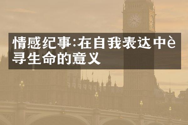 情感纪事:在自我表达中追寻生命的意义