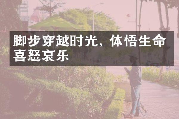 脚步穿越时光, 体悟生命的喜怒哀乐