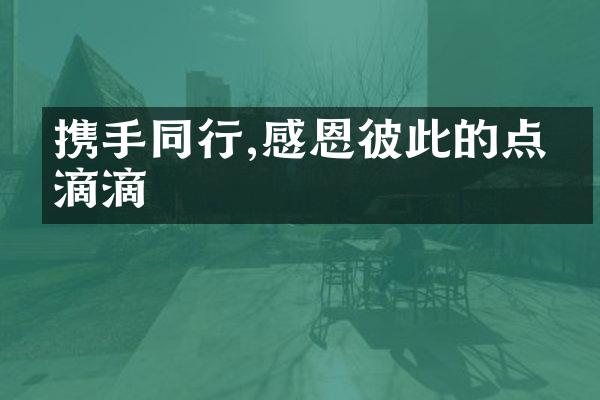 携手同行,感恩彼此的点点滴滴