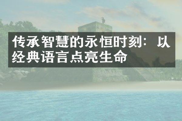传承智慧的永恒时刻：以经典语言点亮生命