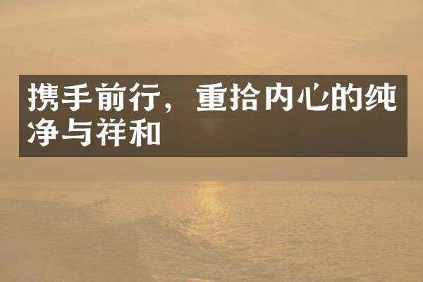 携手前行，重拾内心的纯净与祥和