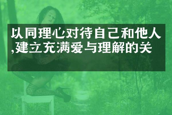 以同理心对待自己和他人,建立充满爱与理解的关系