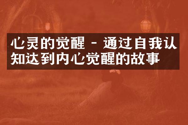 心灵的觉醒 - 通过自我认知达到内心觉醒的故事