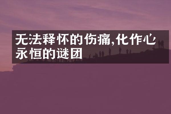 无法释怀的伤痛,化作心中永恒的谜团