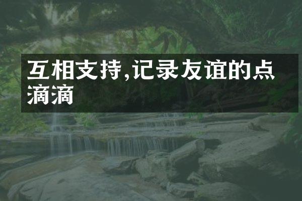 互相支持,记录友谊的点点滴滴
