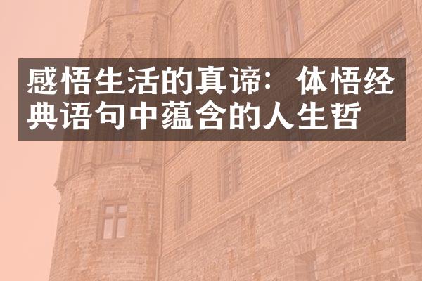 感悟生活的真谛：体悟经典语句中蕴含的人生哲理
