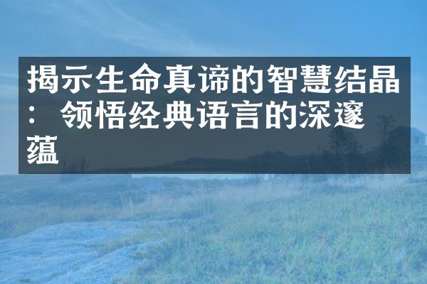 揭示生命真谛的智慧结晶：领悟经典语言的深邃意蕴