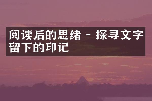 阅读后的思绪 - 探寻文字留下的印记