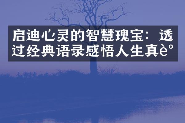 启迪心灵的智慧瑰宝：透过经典语录感悟人生真谛