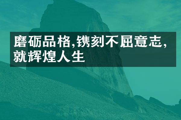 磨砺品格,镌刻不屈意志,成就辉煌人生