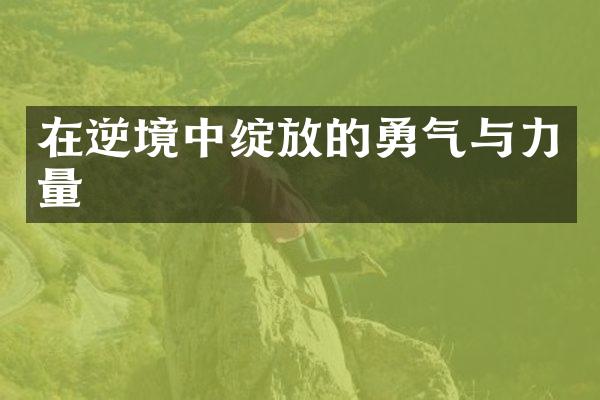 在逆境中绽放的勇气与力量
