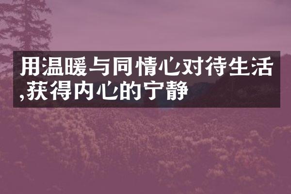 用温暖与同情心对待生活,获得内心的宁静
