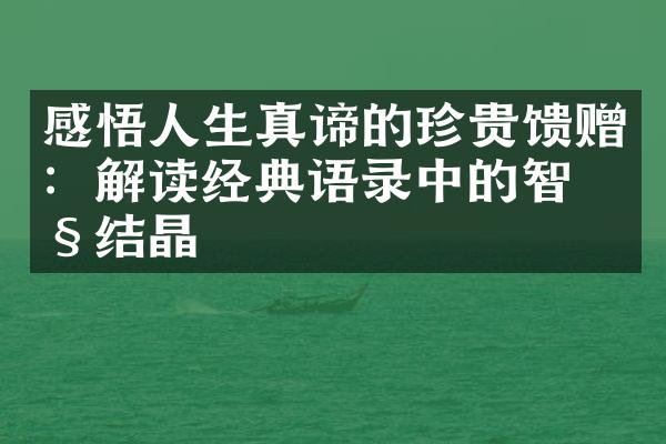 感悟人生真谛的珍贵馈赠：解读经典语录中的智慧结晶