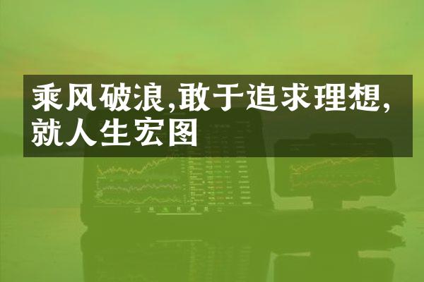 乘风破浪,敢于追求理想,绘就人生宏图