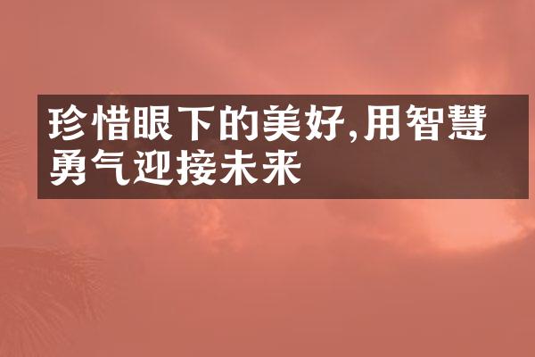 珍惜眼下的美好,用智慧和勇气迎接未来