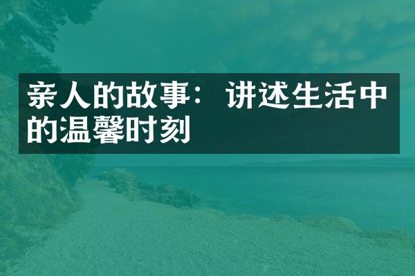 亲人的故事：讲述生活中的温馨时刻