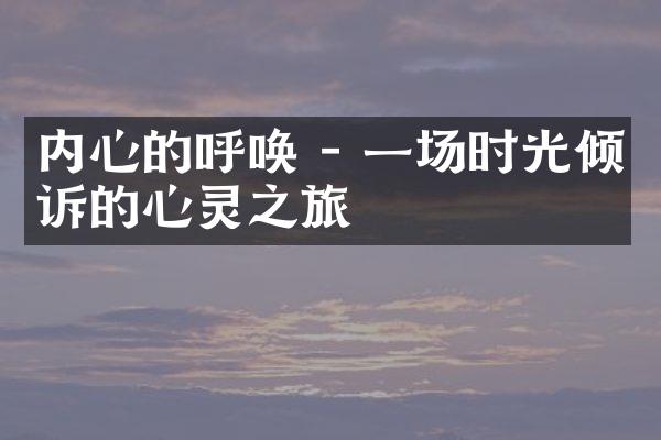 内心的呼唤 - 一场时光倾诉的心灵之旅