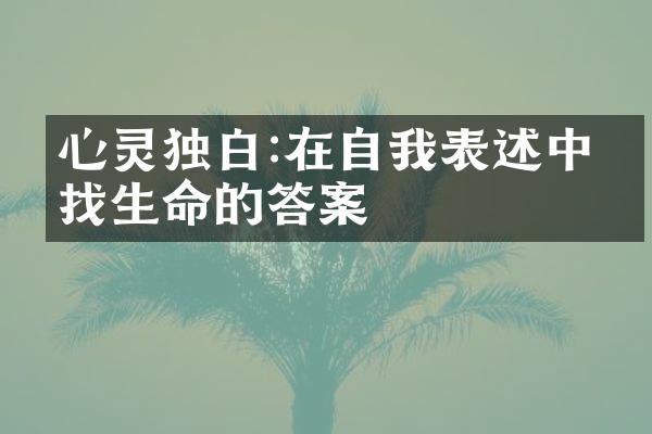 心灵独白:在自我表述中寻找生命的答案