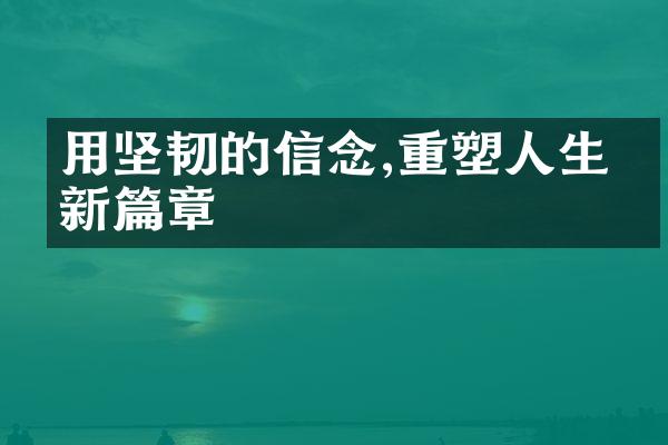 用坚韧的信念,重塑人生的新篇章