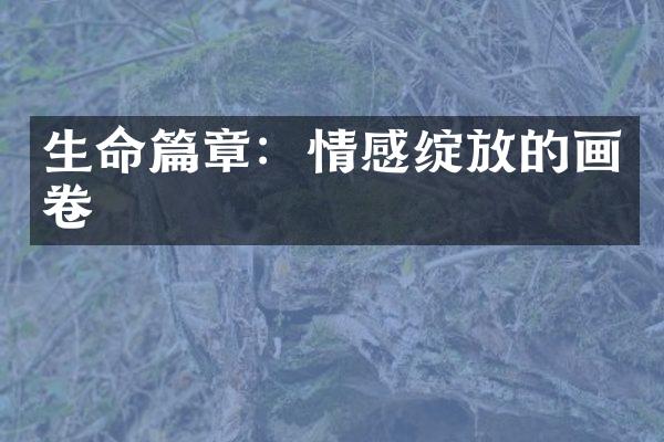 生命篇章：情感绽放的画卷